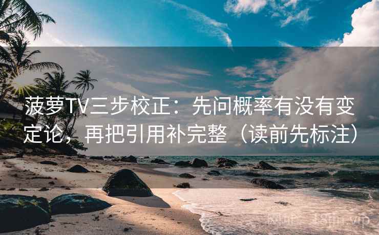 菠萝TV三步校正：先问概率有没有变定论，再把引用补完整（读前先标注）