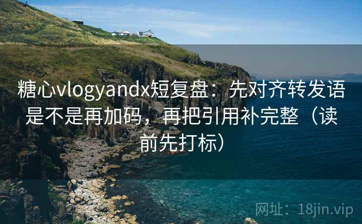 糖心vlogyandx短复盘:先对齐转发语是不是再加码,再把引用补完整(读前先打标) 糖心vlogyandx短复盘:先对齐转发语是不是再加码,再把引用补完整(读前先打标)