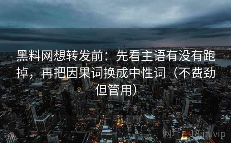 黑料网想转发前:先看主语有没有跑掉,再把因果词换成中性词(不费劲但管用) 黑料网想转发前:先看主语有没有跑掉,再把因果词换成中性词(不费劲但管用)