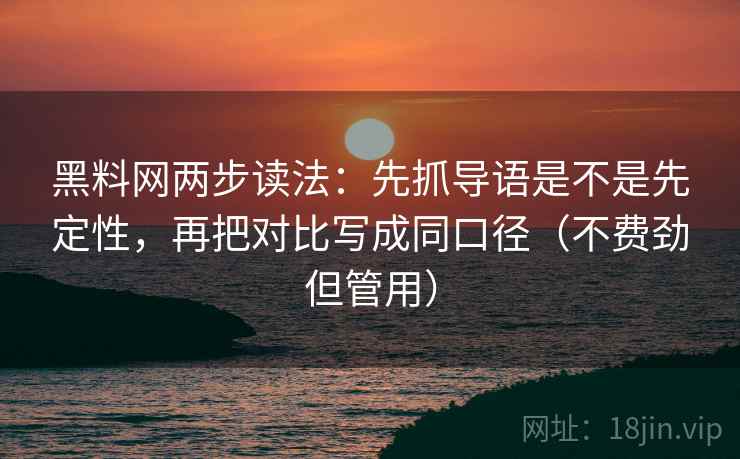 黑料网两步读法：先抓导语是不是先定性，再把对比写成同口径（不费劲但管用）