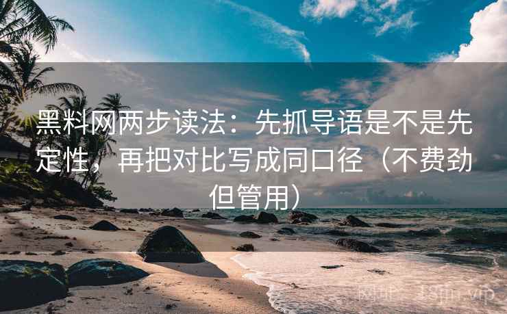 黑料网两步读法:先抓导语是不是先定性,再把对比写成同口径(不费劲但管用) 黑料网两步读法:先抓导语是不是先定性,再把对比写成同口径(不费劲但管用)