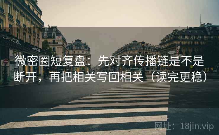 微密圈短复盘:先对齐传播链是不是断开,再把相关写回相关(读完更稳) 微密圈短复盘:先对齐传播链是不是断开,再把相关写回相关(读完更稳)