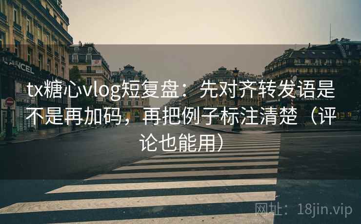 tx糖心vlog短复盘:先对齐转发语是不是再加码,再把例子标注清楚(评论也能用) tx糖心vlog短复盘:先对齐转发语是不是再加码,再把例子标注清楚(评论也能用)