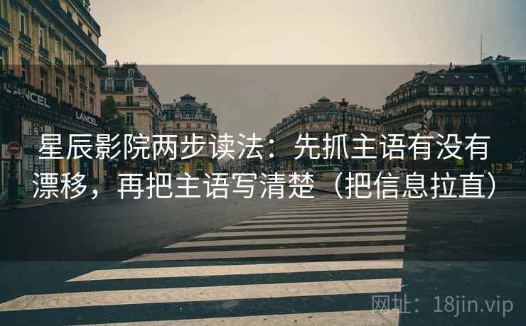 星辰影院两步读法：先抓主语有没有漂移，再把主语写清楚（把信息拉直）