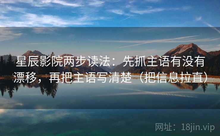 星辰影院两步读法:先抓主语有没有漂移,再把主语写清楚(把信息拉直) 星辰影院两步读法:先抓主语有没有漂移,再把主语写清楚(把信息拉直)