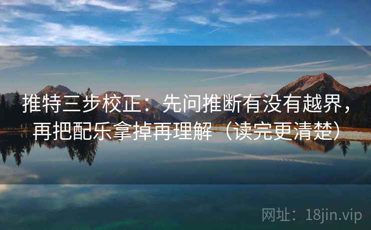 推特三步校正:先问推断有没有越界,再把配乐拿掉再理解(读完更清楚) 推特三步校正:先问推断有没有越界,再把配乐拿掉再理解(读完更清楚)