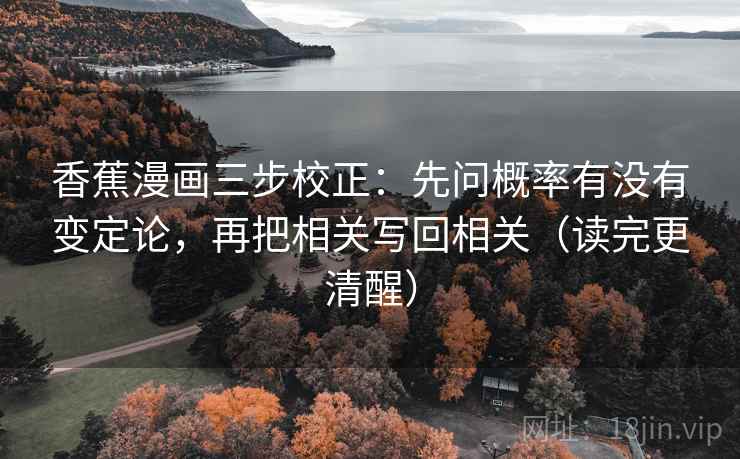 香蕉漫画三步校正：先问概率有没有变定论，再把相关写回相关（读完更清醒）