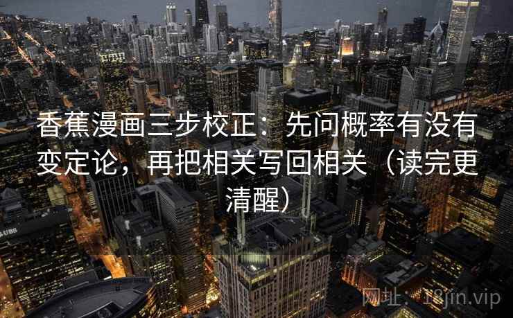 香蕉漫画三步校正:先问概率有没有变定论,再把相关写回相关(读完更清醒) 香蕉漫画三步校正:先问概率有没有变定论,再把相关写回相关(读完更清醒)