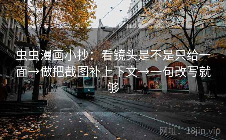 虫虫漫画小抄:看镜头是不是只给一面→做把截图补上下文→一句改写就够 虫虫漫画小抄:看镜头是不是只给一面→做把截图补上下文→一句改写就够