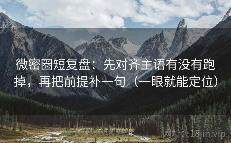 微密圈短复盘:先对齐主语有没有跑掉,再把前提补一句(一眼就能定位) 微密圈短复盘:先对齐主语有没有跑掉,再把前提补一句(一眼就能定位)