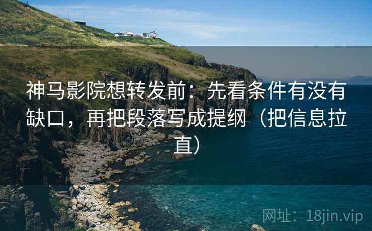 神马影院想转发前:先看条件有没有缺口,再把段落写成提纲(把信息拉直) 神马影院想转发前:先看条件有没有缺口,再把段落写成提纲(把信息拉直)