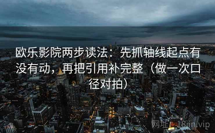 欧乐影院两步读法：先抓轴线起点有没有动，再把引用补完整（做一次口径对拍）