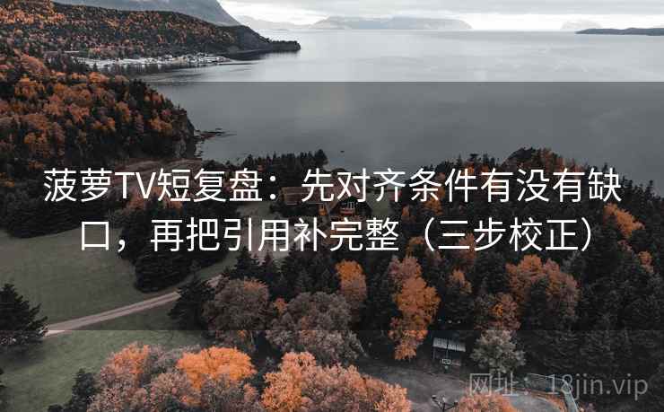 菠萝TV短复盘：先对齐条件有没有缺口，再把引用补完整（三步校正）
