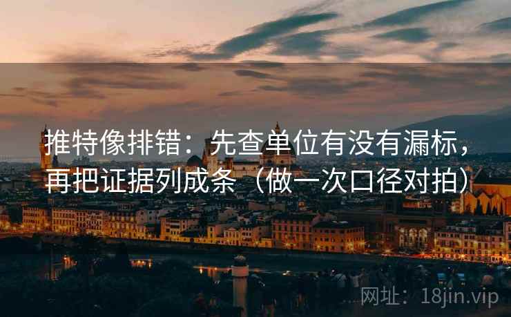 推特像排错：先查单位有没有漏标，再把证据列成条（做一次口径对拍）