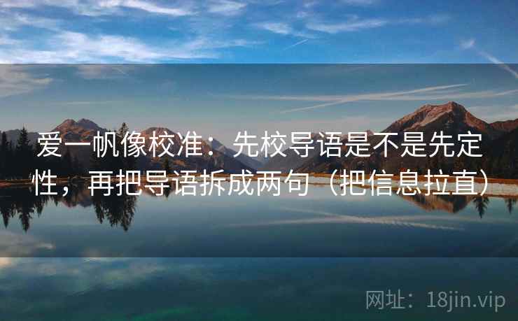 爱一帆像校准：先校导语是不是先定性，再把导语拆成两句（把信息拉直）