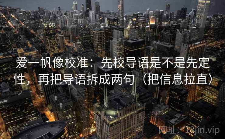 爱一帆像校准:先校导语是不是先定性,再把导语拆成两句(把信息拉直) 爱一帆像校准:先校导语是不是先定性,再把导语拆成两句(把信息拉直)