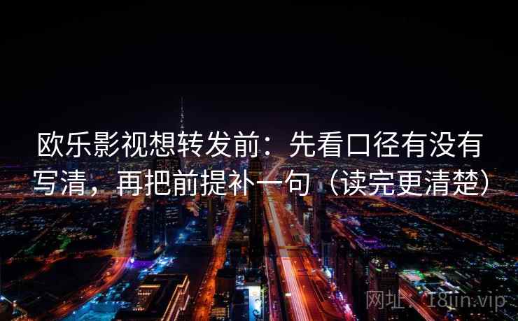 欧乐影视想转发前：先看口径有没有写清，再把前提补一句（读完更清楚）