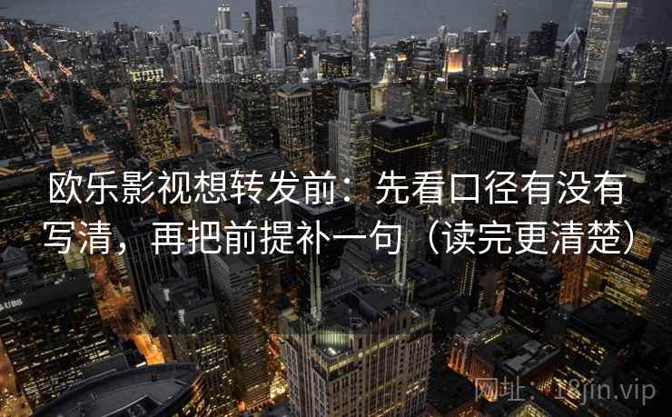 欧乐影视想转发前:先看口径有没有写清,再把前提补一句(读完更清楚) 欧乐影视想转发前:先看口径有没有写清,再把前提补一句(读完更清楚)