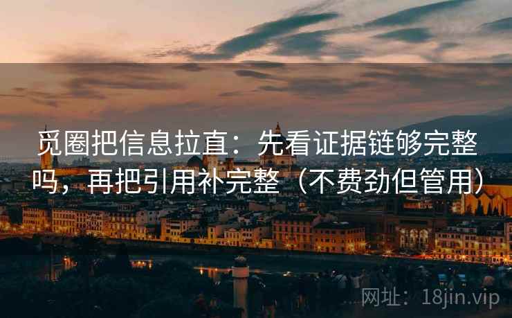 觅圈把信息拉直:先看证据链够完整吗,再把引用补完整(不费劲但管用) 觅圈把信息拉直:先看证据链够完整吗,再把引用补完整(不费劲但管用)