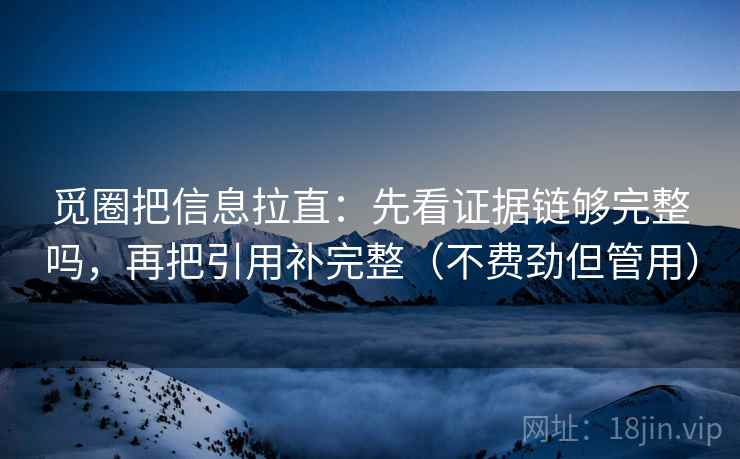 觅圈把信息拉直：先看证据链够完整吗，再把引用补完整（不费劲但管用）
