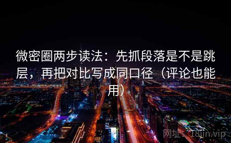 微密圈两步读法:先抓段落是不是跳层,再把对比写成同口径(评论也能用) 微密圈两步读法:先抓段落是不是跳层,再把对比写成同口径(评论也能用)