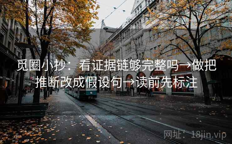 觅圈小抄：看证据链够完整吗→做把推断改成假设句→读前先标注