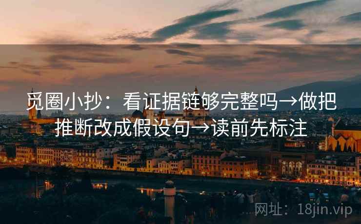 觅圈小抄:看证据链够完整吗→做把推断改成假设句→读前先标注