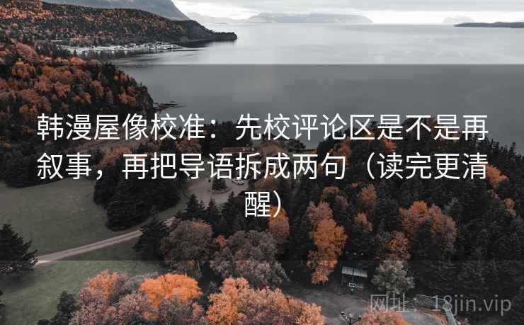 韩漫屋像校准：先校评论区是不是再叙事，再把导语拆成两句（读完更清醒）