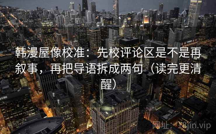 韩漫屋像校准：先校评论区是不是再叙事，再把导语拆成两句（读完更清醒）
