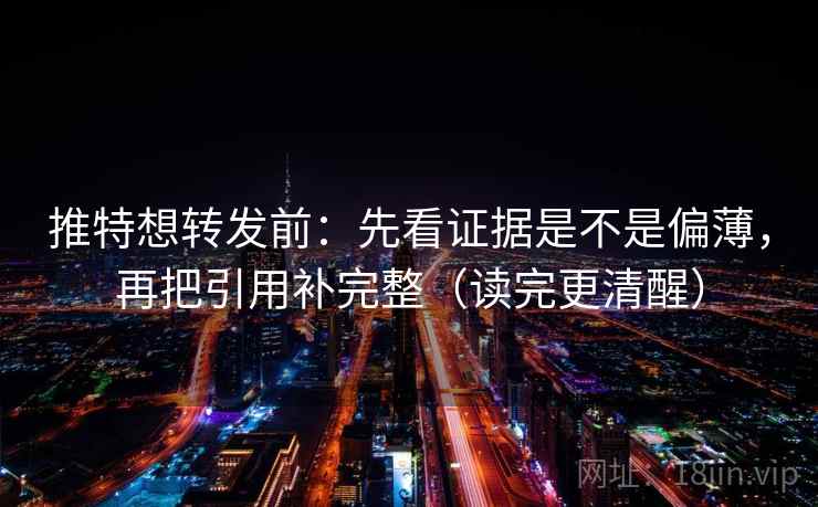 推特想转发前：先看证据是不是偏薄，再把引用补完整（读完更清醒）