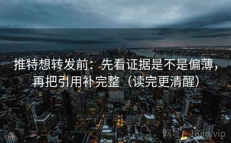 推特想转发前:先看证据是不是偏薄,再把引用补完整(读完更清醒) 推特想转发前:先看证据是不是偏薄,再把引用补完整(读完更清醒)