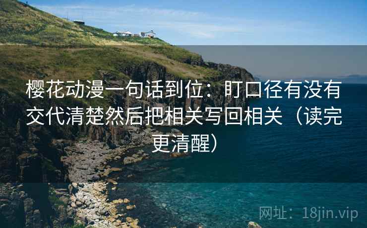 樱花动漫一句话到位：盯口径有没有交代清楚然后把相关写回相关（读完更清醒）