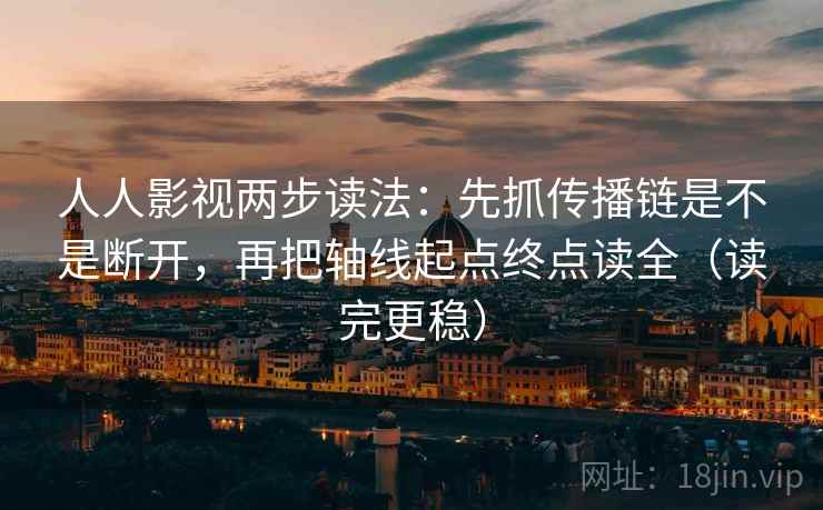 人人影视两步读法:先抓传播链是不是断开,再把轴线起点终点读全(读完更稳) 人人影视两步读法:先抓传播链是不是断开,再把轴线起点终点读全(读完更稳)